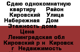 Сдаю однокомнатную квартиру!  › Район ­ Кировский › Улица ­ Набережная › Дом ­ 11 › Этажность дома ­ 5 › Цена ­ 12 000 - Ленинградская обл., Кировский р-н, Кировск г. Недвижимость » Квартиры аренда   . Ленинградская обл.